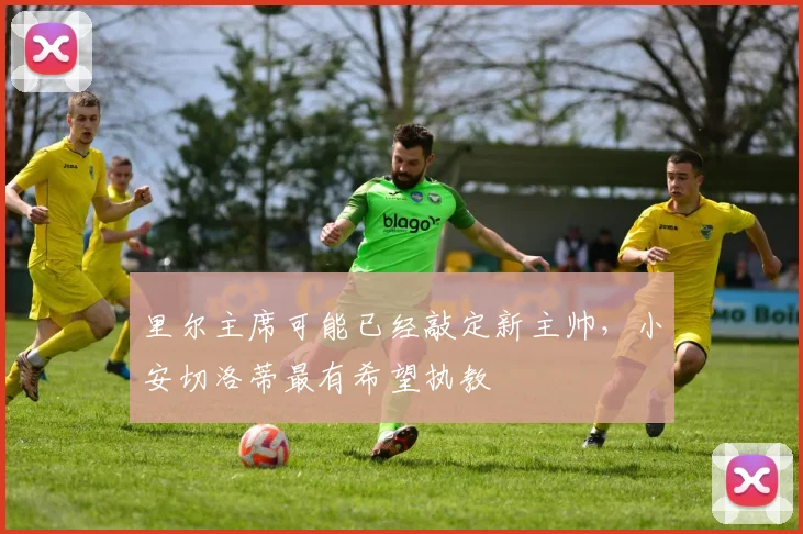 里尔主席可能已经敲定新主帅，小安切洛蒂最有希望执教