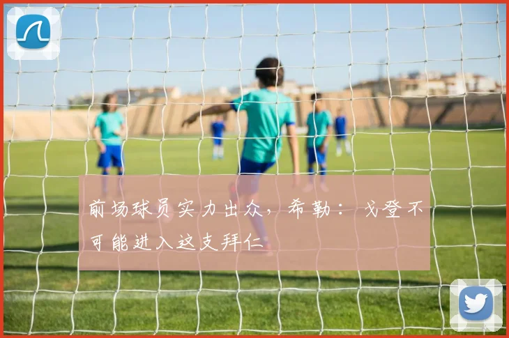 前场球员实力出众，希勒 ：戈登不可能进入这支拜仁