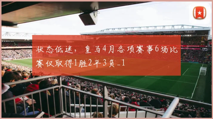 状态低迷，皇马4月各项赛事6场比赛仅取得1胜2平3负_1